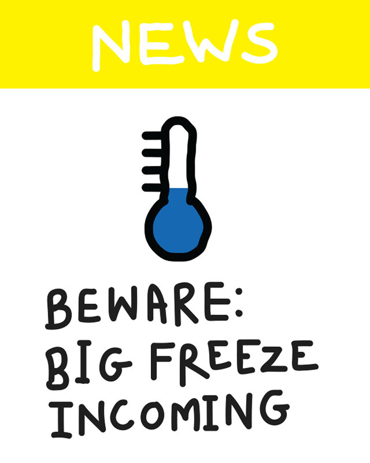 A digital graphic with a bright yellow header reading 'NEWS' in white text, a simple blue-and-black thermometer icon in the center, and the message 'BEWARE: BIG FREEZE INCOMING' in black handwritten-style text on a white background.